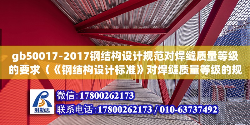 gb50017-2017鋼結(jié)構(gòu)設(shè)計規(guī)范對焊縫質(zhì)量等級的要求（《鋼結(jié)構(gòu)設(shè)計標(biāo)準(zhǔn)》對焊縫質(zhì)量等級的規(guī)定有哪些?）