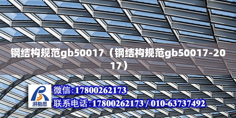 鋼結構規范gb50017（鋼結構規范gb50017-2017） 結構電力行業設計