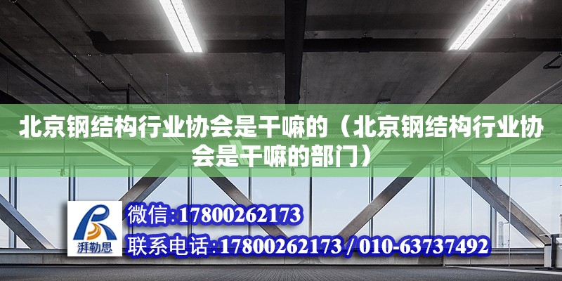 北京鋼結(jié)構(gòu)行業(yè)協(xié)會是干嘛的（北京鋼結(jié)構(gòu)行業(yè)協(xié)會是干嘛的部門）