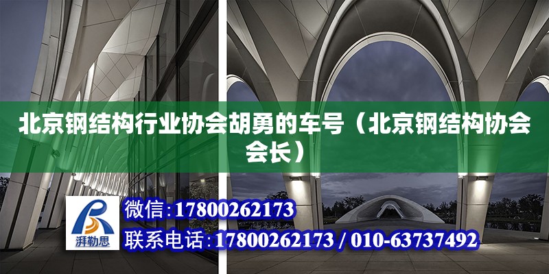 北京鋼結構行業協會胡勇的車號（北京鋼結構協會會長） 結構電力行業施工