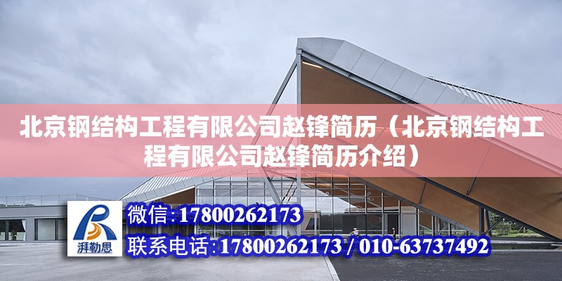 北京鋼結構工程有限公司趙鋒簡歷（北京鋼結構工程有限公司趙鋒簡歷介紹）