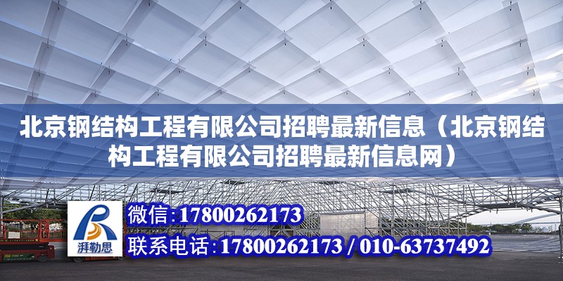 北京鋼結構工程有限公司招聘最新信息（北京鋼結構工程有限公司招聘最新信息網(wǎng)） 建筑施工圖施工