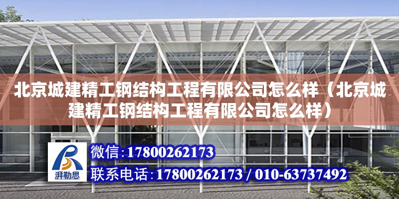 北京城建精工鋼結構工程有限公司怎么樣（北京城建精工鋼結構工程有限公司怎么樣）