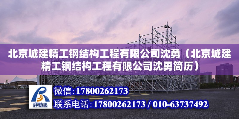 北京城建精工鋼結構工程有限公司沈勇（北京城建精工鋼結構工程有限公司沈勇簡歷）