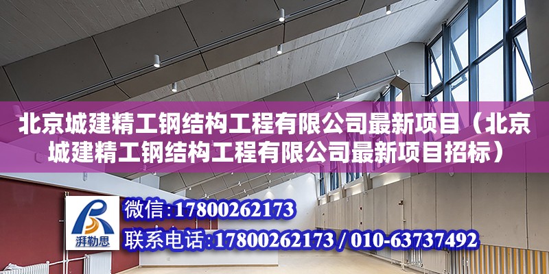 北京城建精工鋼結構工程有限公司最新項目（北京城建精工鋼結構工程有限公司最新項目招標）