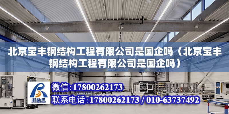 北京寶豐鋼結構工程有限公司是國企嗎（北京寶豐鋼結構工程有限公司是國企嗎） 鋼結構鋼結構螺旋樓梯設計