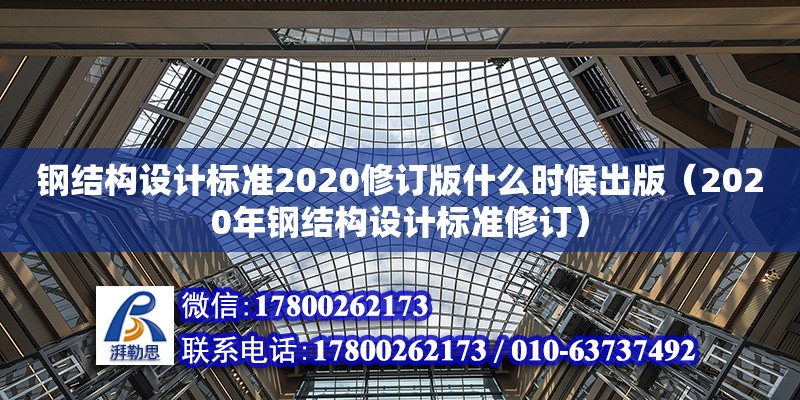 鋼結構設計標準2020修訂版什么時候出版（2020年鋼結構設計標準修訂） 鋼結構鋼結構螺旋樓梯施工