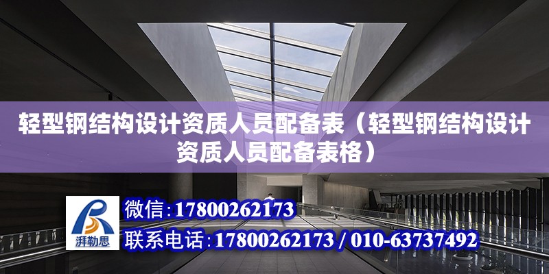 輕型鋼結構設計資質人員配備表（輕型鋼結構設計資質人員配備表格）