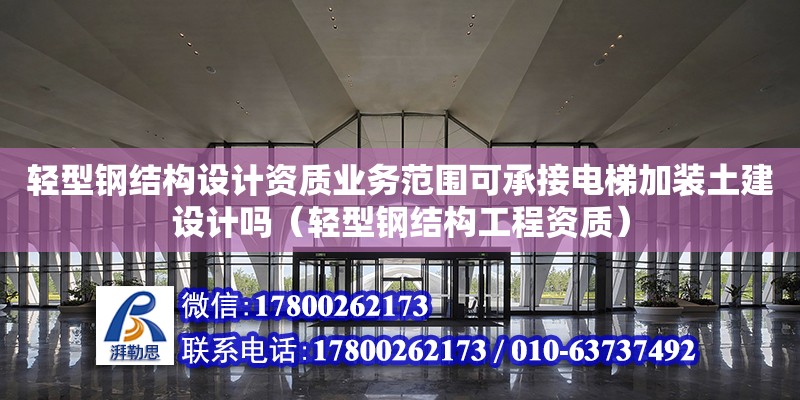 輕型鋼結構設計資質業務范圍可承接電梯加裝土建設計嗎（輕型鋼結構工程資質）