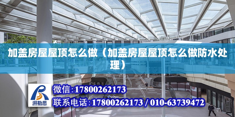 加蓋房屋屋頂怎么做（加蓋房屋屋頂怎么做防水處理） 北京加固設計（加固設計公司）