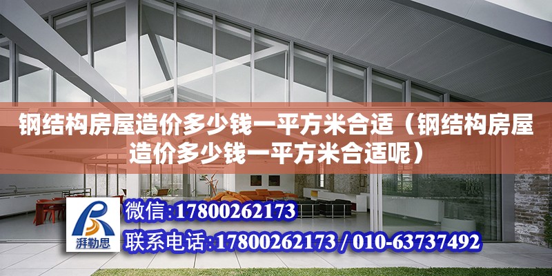 鋼結構房屋造價多少錢一平方米合適（鋼結構房屋造價多少錢一平方米合適呢）