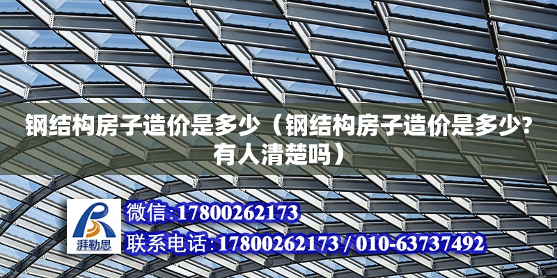 鋼結構房子造價是多少（鋼結構房子造價是多少?有人清楚嗎）