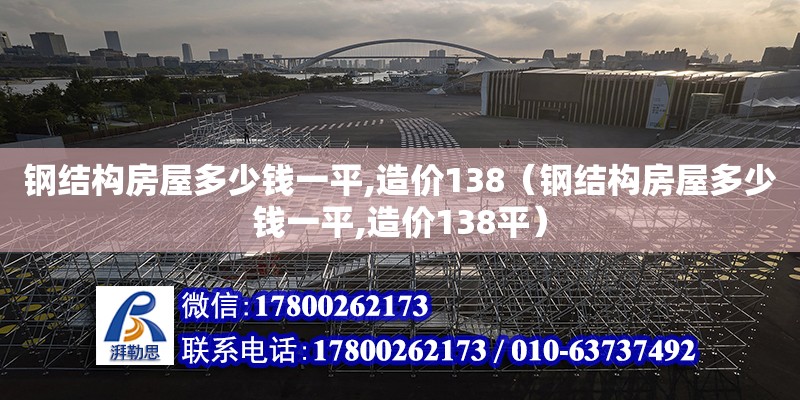 鋼結構房屋多少錢一平,造價138（鋼結構房屋多少錢一平,造價138平） 結構工業裝備施工