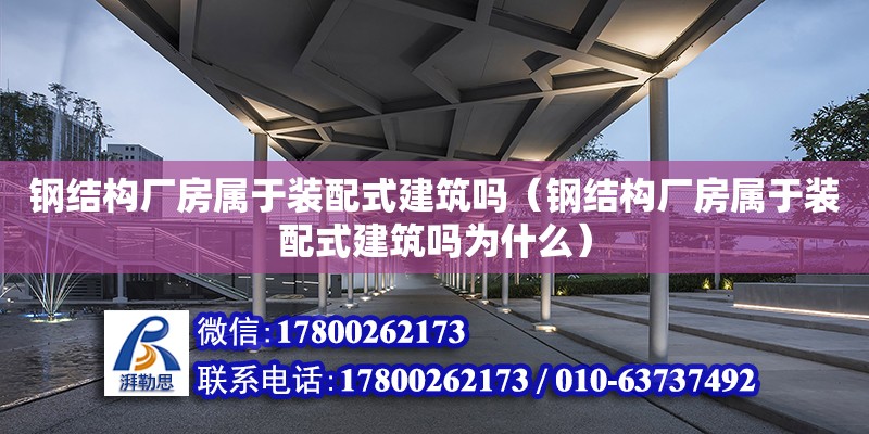 鋼結構廠房屬于裝配式建筑嗎（鋼結構廠房屬于裝配式建筑嗎為什么）