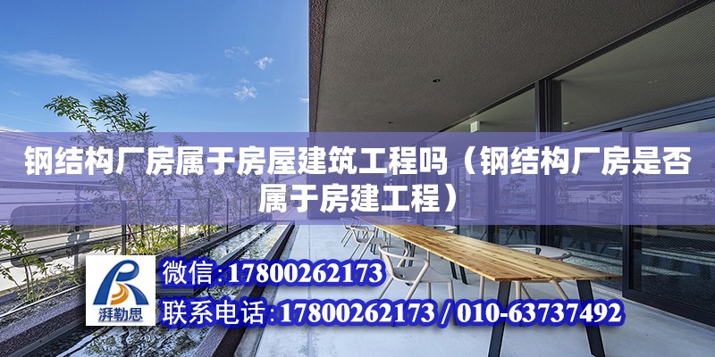 鋼結構廠房屬于房屋建筑工程嗎（鋼結構廠房是否屬于房建工程）