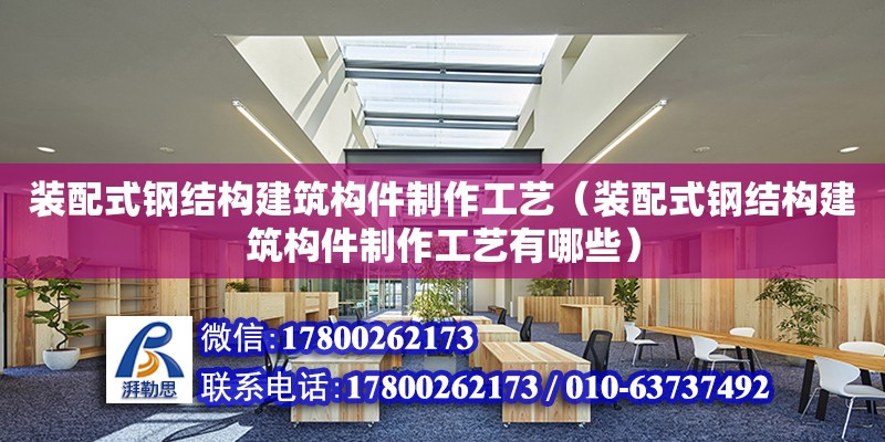 裝配式鋼結構建筑構件制作工藝（裝配式鋼結構建筑構件制作工藝有哪些） 鋼結構異形設計