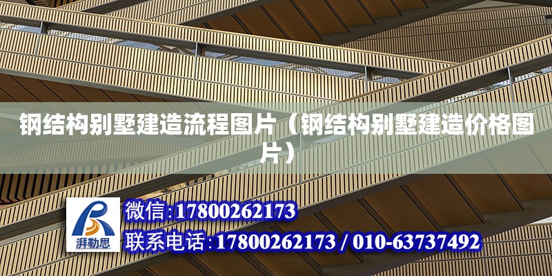 鋼結(jié)構(gòu)別墅建造流程圖片（鋼結(jié)構(gòu)別墅建造價(jià)格圖片）