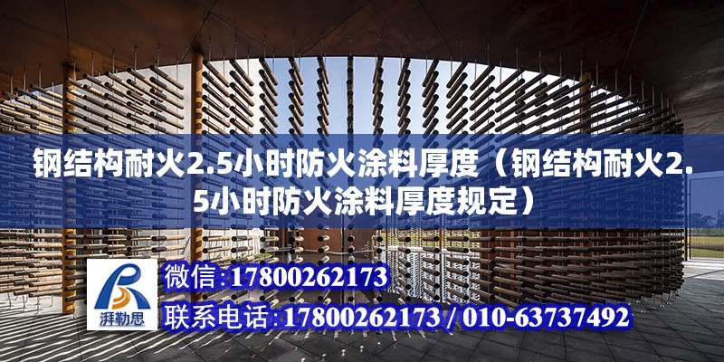 鋼結構耐火2.5小時防火涂料厚度（鋼結構耐火2.5小時防火涂料厚度規定）