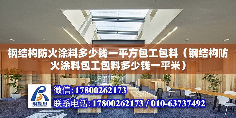 鋼結構防火涂料多少錢一平方包工包料（鋼結構防火涂料包工包料多少錢一平米）