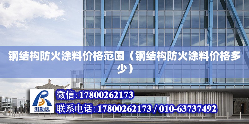 鋼結構防火涂料價格范圍（鋼結構防火涂料價格多少） 結構地下室施工