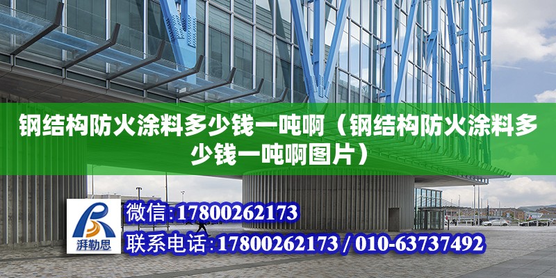 鋼結構防火涂料多少錢一噸啊（鋼結構防火涂料多少錢一噸啊圖片） 結構地下室施工