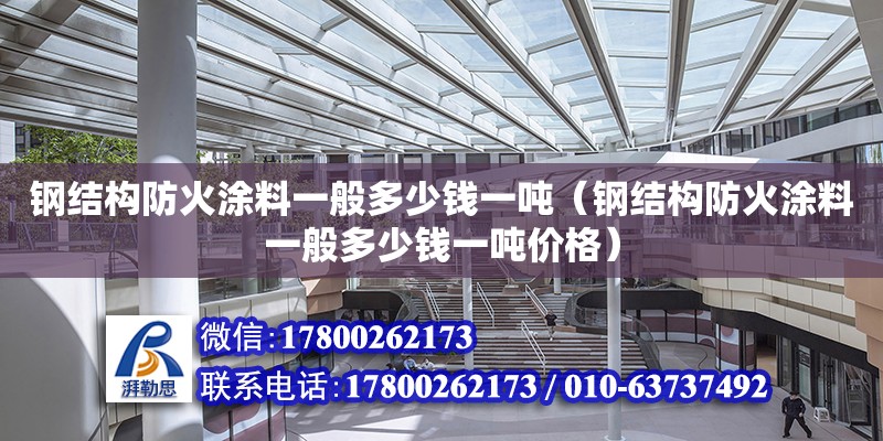 鋼結(jié)構(gòu)防火涂料一般多少錢一噸（鋼結(jié)構(gòu)防火涂料一般多少錢一噸價(jià)格）