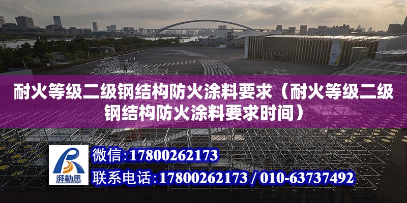 耐火等級二級鋼結構防火涂料要求（耐火等級二級鋼結構防火涂料要求時間）