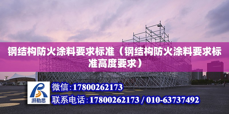 鋼結構防火涂料要求標準（鋼結構防火涂料要求標準高度要求）