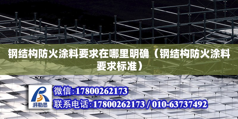 鋼結構防火涂料要求在哪里明確（鋼結構防火涂料要求標準） 結構電力行業(yè)施工