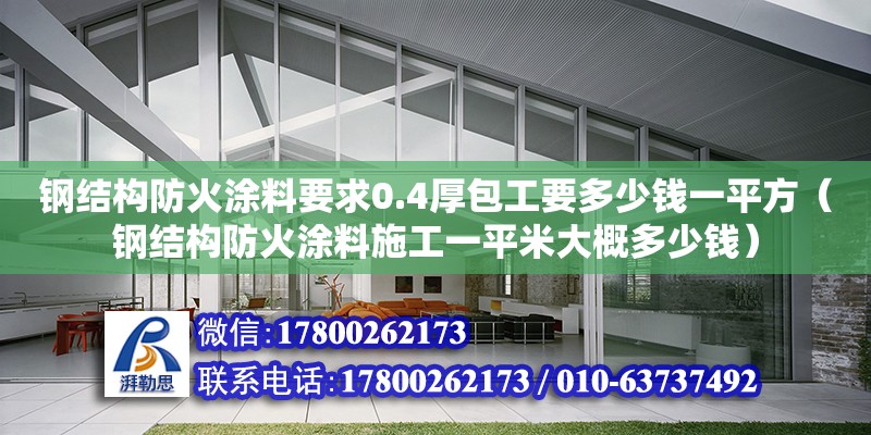 鋼結(jié)構(gòu)防火涂料要求0.4厚包工要多少錢一平方（鋼結(jié)構(gòu)防火涂料施工一平米大概多少錢）