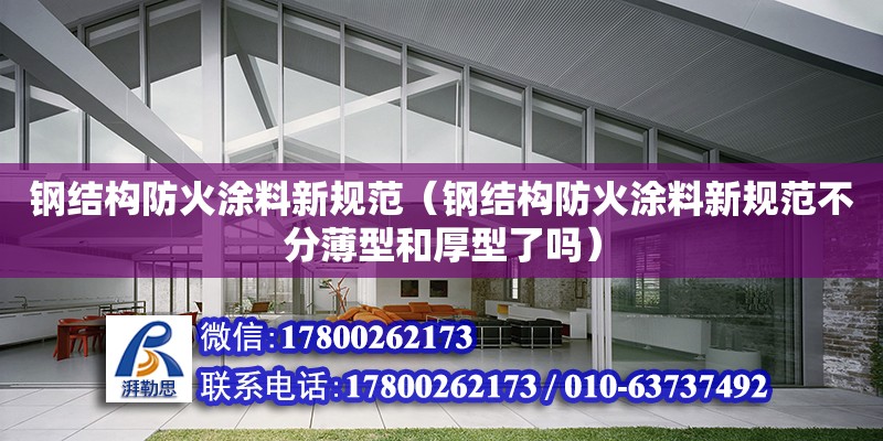 鋼結構防火涂料新規范（鋼結構防火涂料新規范不分薄型和厚型了嗎） 鋼結構網架設計