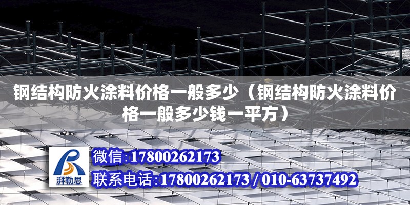 鋼結構防火涂料價格一般多少（鋼結構防火涂料價格一般多少錢一平方）