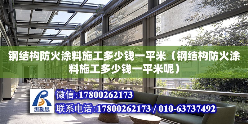 鋼結構防火涂料施工多少錢一平米（鋼結構防火涂料施工多少錢一平米呢）