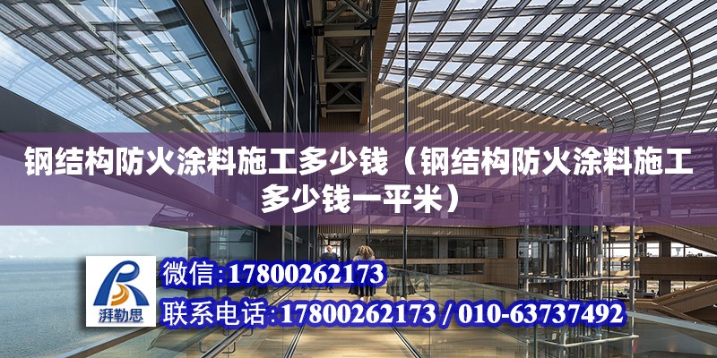 鋼結(jié)構(gòu)防火涂料施工多少錢（鋼結(jié)構(gòu)防火涂料施工多少錢一平米）