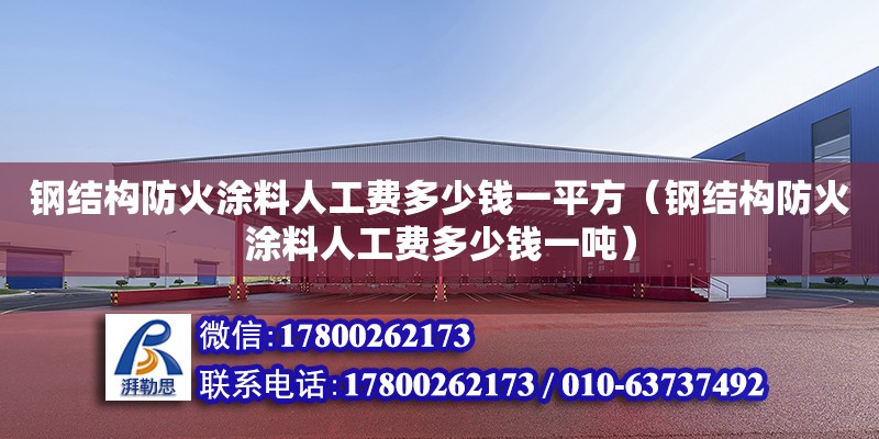 鋼結構防火涂料人工費多少錢一平方（鋼結構防火涂料人工費多少錢一噸）