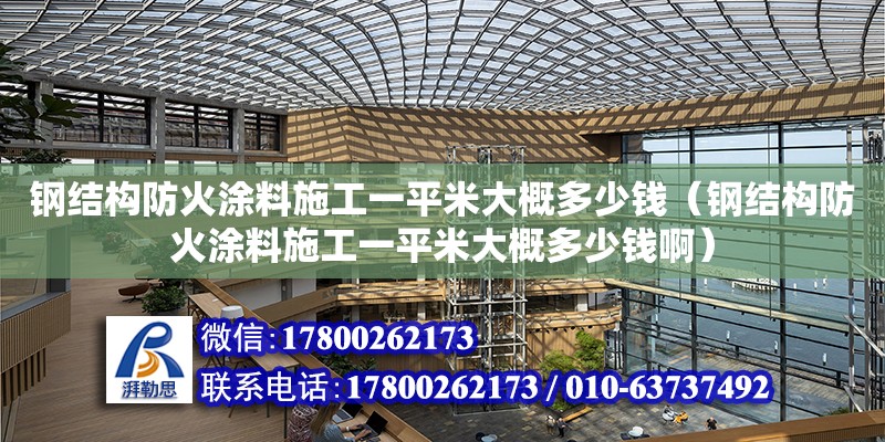 鋼結構防火涂料施工一平米大概多少錢（鋼結構防火涂料施工一平米大概多少錢啊）