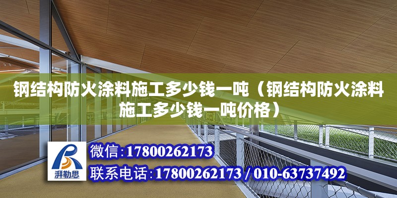 鋼結(jié)構(gòu)防火涂料施工多少錢一噸（鋼結(jié)構(gòu)防火涂料施工多少錢一噸價格）