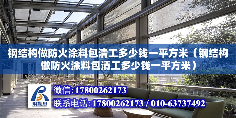 鋼結構做防火涂料包清工多少錢一平方米（鋼結構做防火涂料包清工多少錢一平方米）