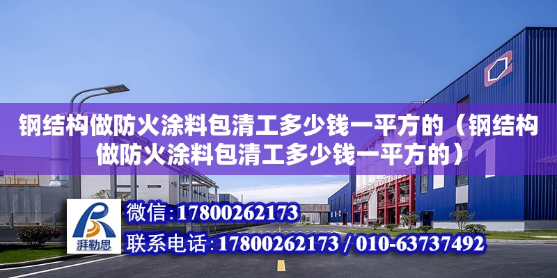 鋼結構做防火涂料包清工多少錢一平方的（鋼結構做防火涂料包清工多少錢一平方的）