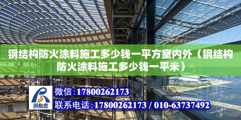 鋼結構防火涂料施工多少錢一平方室內外（鋼結構防火涂料施工多少錢一平米） 結構橋梁鋼結構設計