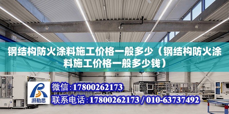 鋼結(jié)構(gòu)防火涂料施工價格一般多少（鋼結(jié)構(gòu)防火涂料施工價格一般多少錢）