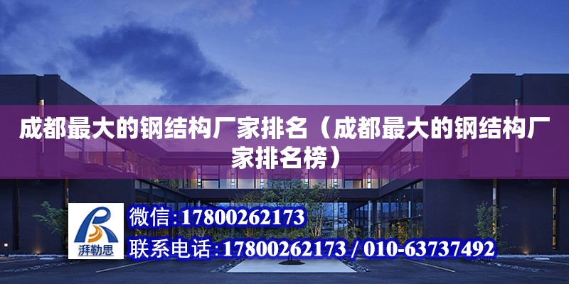 成都最大的鋼結(jié)構(gòu)廠家排名（成都最大的鋼結(jié)構(gòu)廠家排名榜）