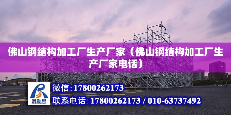 佛山鋼結構加工廠生產廠家（佛山鋼結構加工廠生產廠家**）