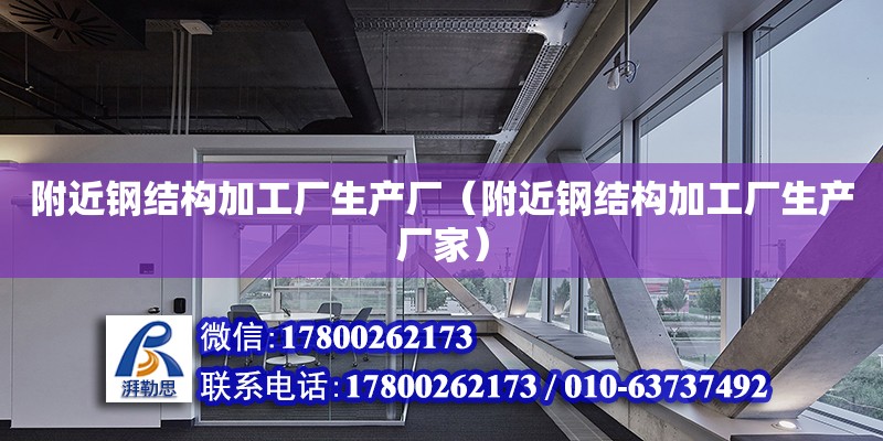 附近鋼結構加工廠生產廠（附近鋼結構加工廠生產廠家）