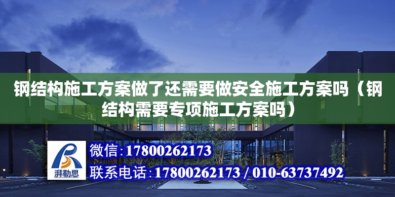 鋼結構施工方案做了還需要做安全施工方案嗎（鋼結構需要專項施工方案嗎）