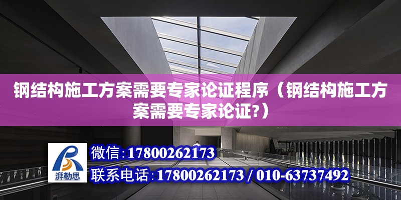 鋼結構施工方案需要專家論證程序（鋼結構施工方案需要專家論證?）