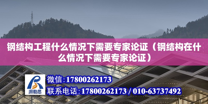 鋼結構工程什么情況下需要專家論證（鋼結構在什么情況下需要專家論證） 鋼結構鋼結構停車場施工