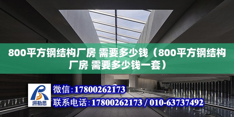 800平方鋼結構廠房 需要多少錢（800平方鋼結構廠房 需要多少錢一套）