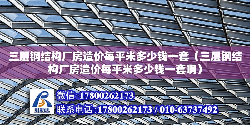 三層鋼結構廠房造價每平米多少錢一套（三層鋼結構廠房造價每平米多少錢一套啊）