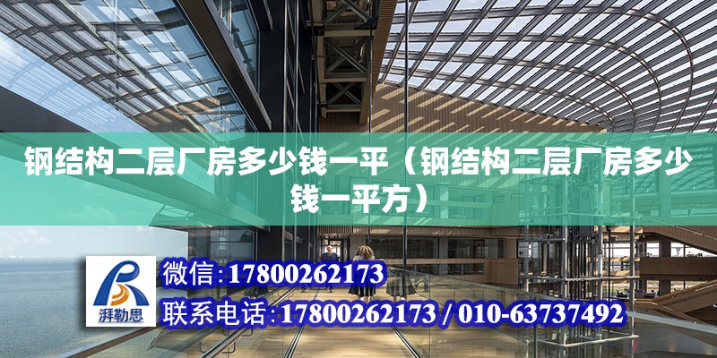 鋼結(jié)構(gòu)二層廠房多少錢一平（鋼結(jié)構(gòu)二層廠房多少錢一平方）